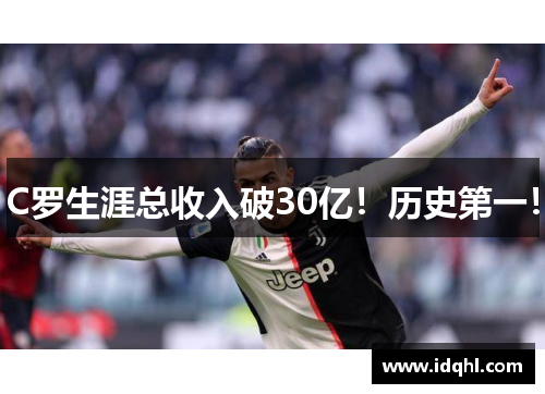 C罗生涯总收入破30亿！历史第一！